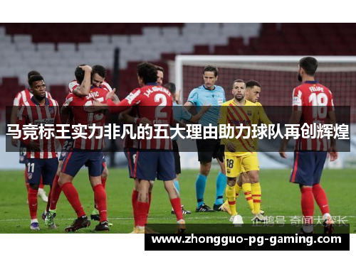 马竞标王实力非凡的五大理由助力球队再创辉煌
