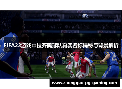 FIFA23游戏中拉齐奥球队真实名称揭秘与背景解析