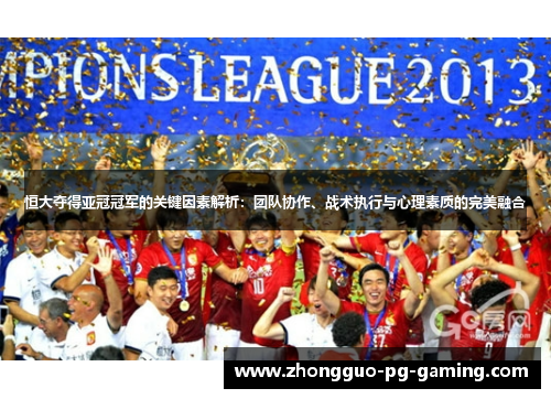 恒大夺得亚冠冠军的关键因素解析：团队协作、战术执行与心理素质的完美融合