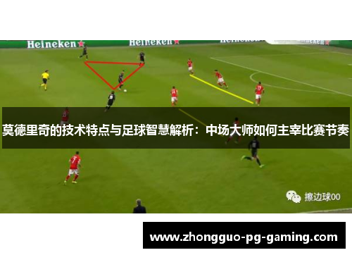 莫德里奇的技术特点与足球智慧解析：中场大师如何主宰比赛节奏