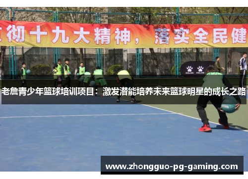 老詹青少年篮球培训项目：激发潜能培养未来篮球明星的成长之路