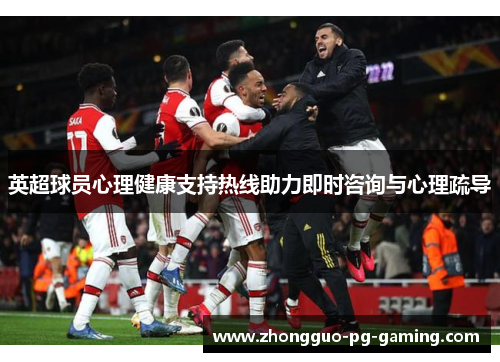 英超球员心理健康支持热线助力即时咨询与心理疏导