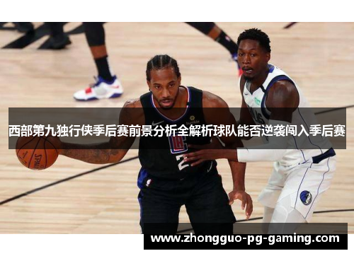 西部第九独行侠季后赛前景分析全解析球队能否逆袭闯入季后赛