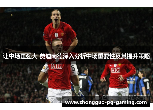 让中场更强大 费迪南德深入分析中场重要性及其提升策略