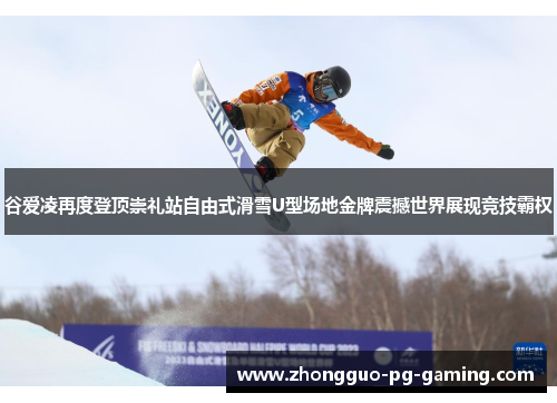谷爱凌再度登顶崇礼站自由式滑雪U型场地金牌震撼世界展现竞技霸权