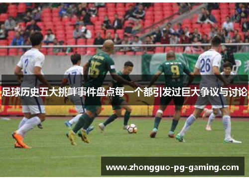 足球历史五大挑衅事件盘点每一个都引发过巨大争议与讨论 足球历史五大挑衅事件盘点每一个都引发过巨大争议与讨论