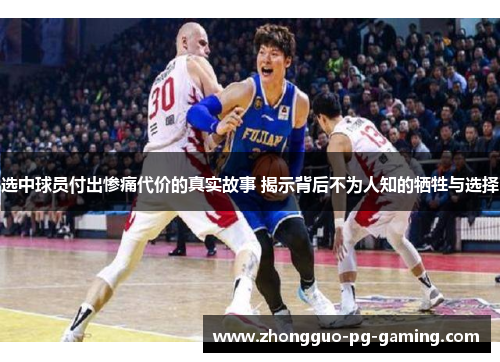 选中球员付出惨痛代价的真实故事 揭示背后不为人知的牺牲与选择