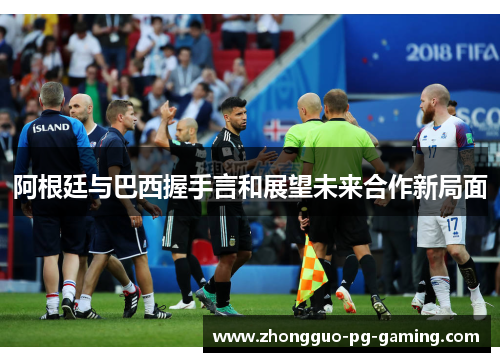 阿根廷与巴西握手言和展望未来合作新局面