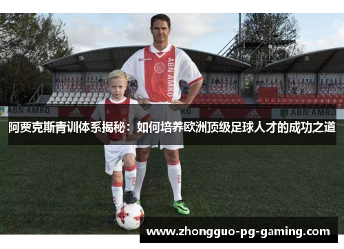 阿贾克斯青训体系揭秘：如何培养欧洲顶级足球人才的成功之道