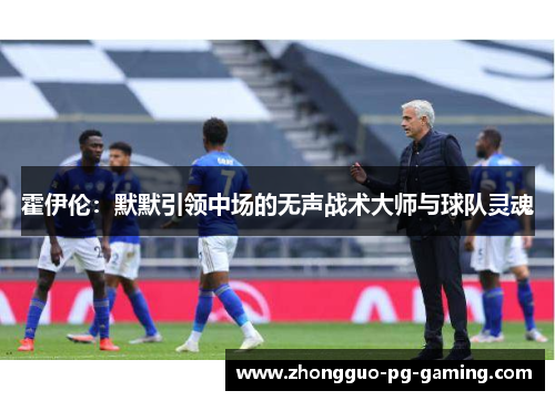 霍伊伦：默默引领中场的无声战术大师与球队灵魂