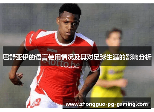 巴舒亚伊的语言使用情况及其对足球生涯的影响分析