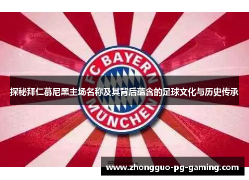 探秘拜仁慕尼黑主场名称及其背后蕴含的足球文化与历史传承 探秘拜仁慕尼黑主场名称及其背后蕴含的足球文化与历史传承