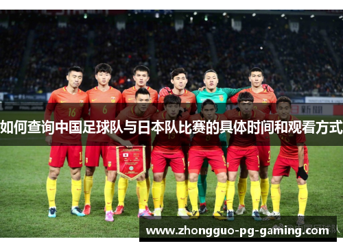 如何查询中国足球队与日本队比赛的具体时间和观看方式