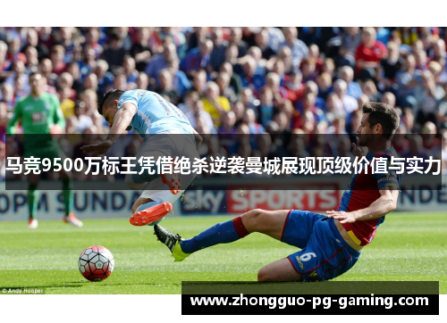 马竞9500万标王凭借绝杀逆袭曼城展现顶级价值与实力 马竞9500万标王凭借绝杀逆袭曼城展现顶级价值与实力