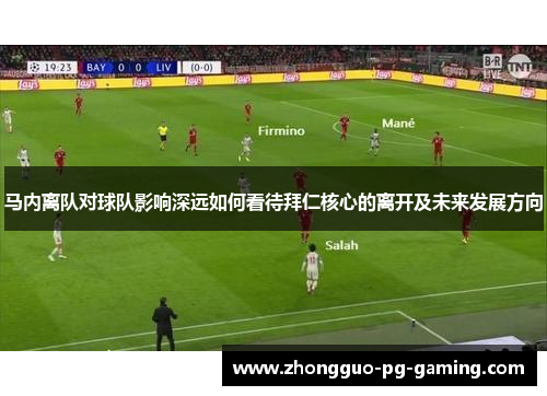 马内离队对球队影响深远如何看待拜仁核心的离开及未来发展方向 马内离队对球队影响深远如何看待拜仁核心的离开及未来发展方向