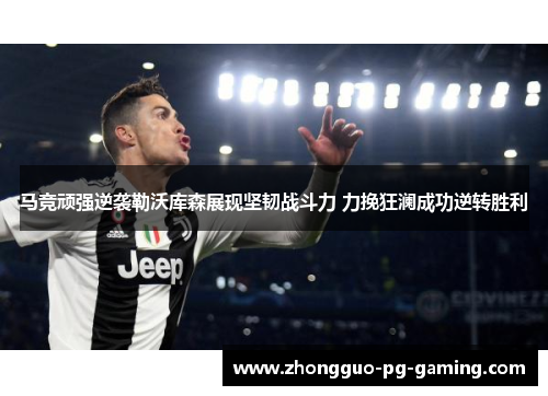 马竞顽强逆袭勒沃库森展现坚韧战斗力 力挽狂澜成功逆转胜利 马竞顽强逆袭勒沃库森展现坚韧战斗力 力挽狂澜成功逆转胜利