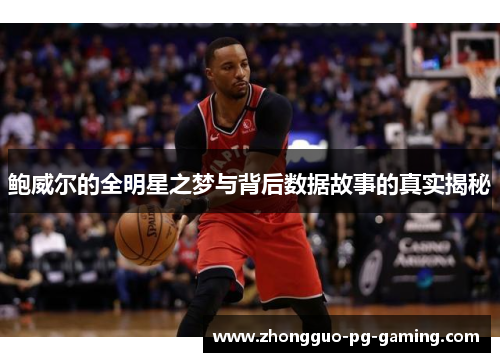 鲍威尔的全明星之梦与背后数据故事的真实揭秘