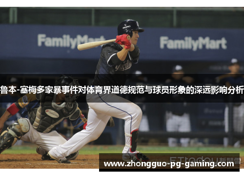 鲁本-塞梅多家暴事件对体育界道德规范与球员形象的深远影响分析