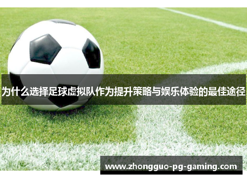 为什么选择足球虚拟队作为提升策略与娱乐体验的最佳途径