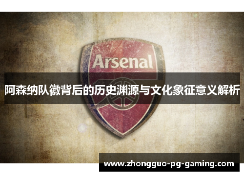 阿森纳队徽背后的历史渊源与文化象征意义解析