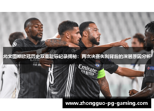 尤文图斯欧冠历史双重耻辱纪录揭秘：两次决赛失利背后的深层原因分析
