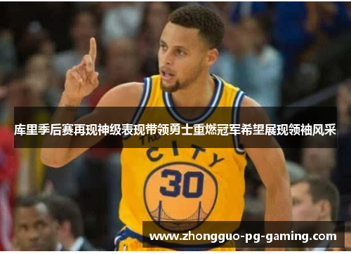 库里季后赛再现神级表现带领勇士重燃冠军希望展现领袖风采 库里季后赛再现神级表现带领勇士重燃冠军希望展现领袖风采