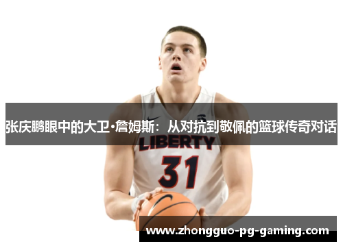 张庆鹏眼中的大卫·詹姆斯：从对抗到敬佩的篮球传奇对话