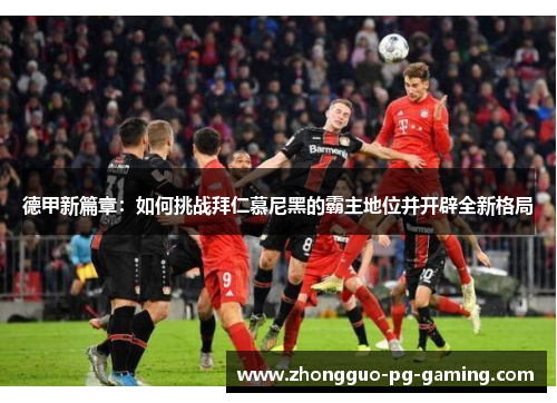 德甲新篇章：如何挑战拜仁慕尼黑的霸主地位并开辟全新格局