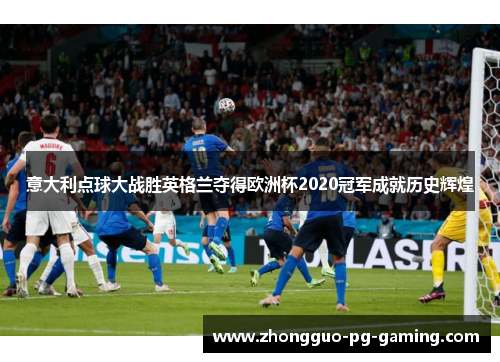 意大利点球大战胜英格兰夺得欧洲杯2020冠军成就历史辉煌