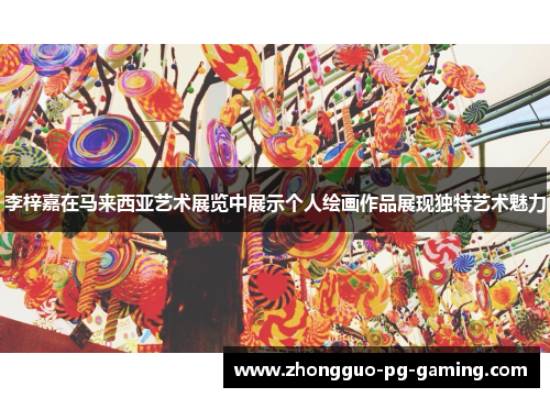 李梓嘉在马来西亚艺术展览中展示个人绘画作品展现独特艺术魅力