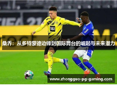 桑乔:从多特蒙德边锋到国际舞台的崛起与未来潜力 桑乔:从多特蒙德边锋到国际舞台的崛起与未来潜力
