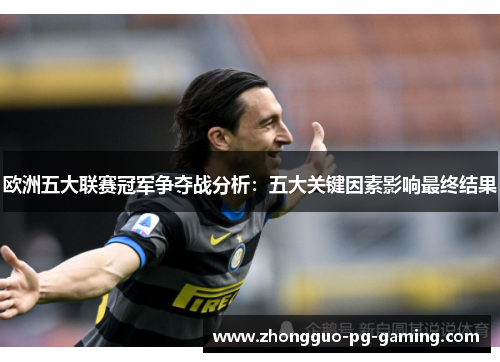 欧洲五大联赛冠军争夺战分析：五大关键因素影响最终结果