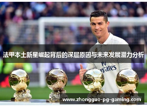 法甲本土新星崛起背后的深层原因与未来发展潜力分析