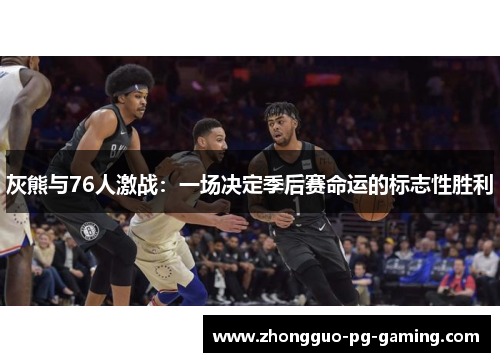 灰熊与76人激战：一场决定季后赛命运的标志性胜利