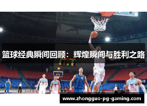 篮球经典瞬间回顾：辉煌瞬间与胜利之路