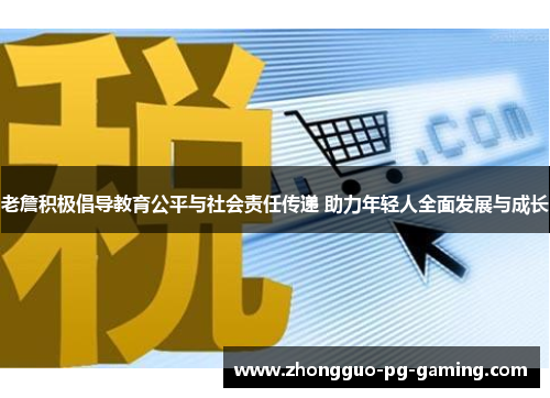 老詹积极倡导教育公平与社会责任传递 助力年轻人全面发展与成长
