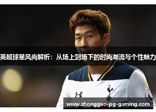 英超球星风尚解析：从场上到场下的时尚潮流与个性魅力