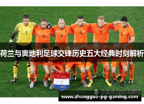 荷兰与奥地利足球交锋历史五大经典时刻解析 荷兰与奥地利足球交锋历史五大经典时刻解析