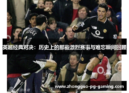 英超经典对决:历史上的那些激烈赛事与难忘瞬间回顾 英超经典对决:历史上的那些激烈赛事与难忘瞬间回顾