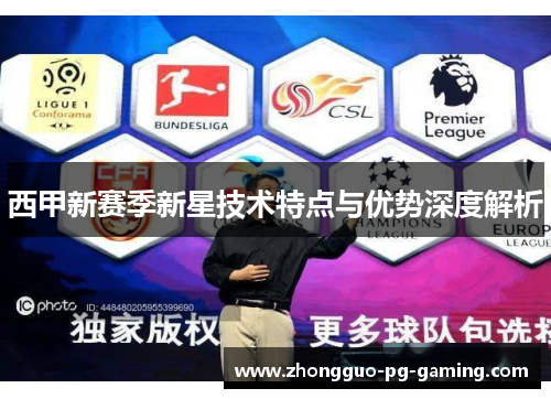 西甲新赛季新星技术特点与优势深度解析 西甲新赛季新星技术特点与优势深度解析