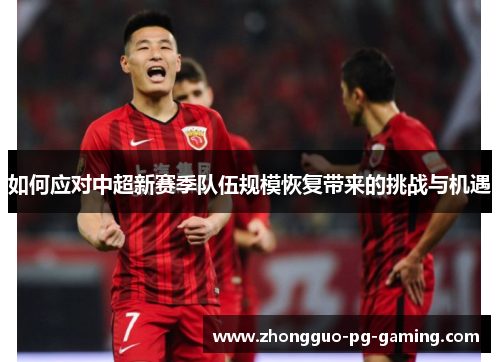 如何应对中超新赛季队伍规模恢复带来的挑战与机遇 如何应对中超新赛季队伍规模恢复带来的挑战与机遇