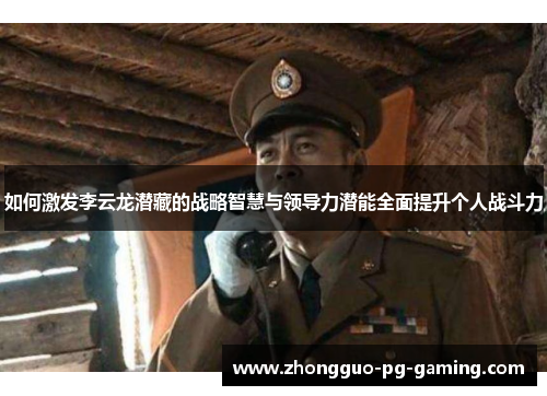 如何激发李云龙潜藏的战略智慧与领导力潜能全面提升个人战斗力