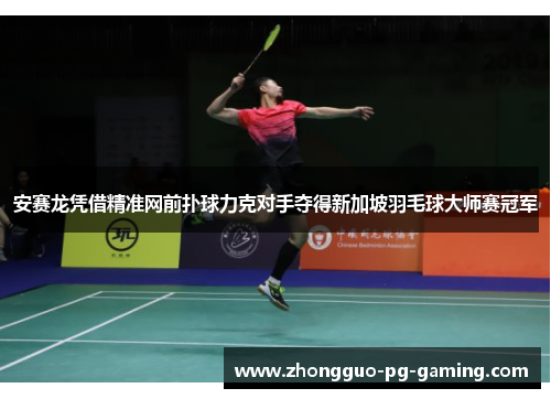安赛龙凭借精准网前扑球力克对手夺得新加坡羽毛球大师赛冠军