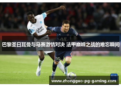 巴黎圣日耳曼与马赛激情对决 法甲巅峰之战的难忘瞬间