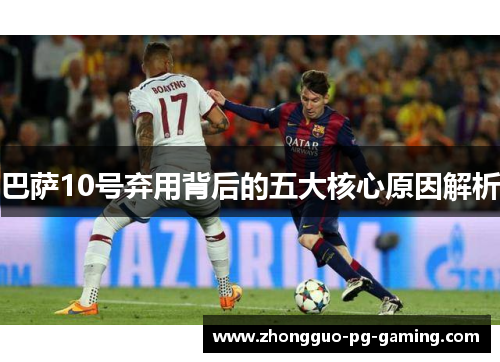 巴萨10号弃用背后的五大核心原因解析