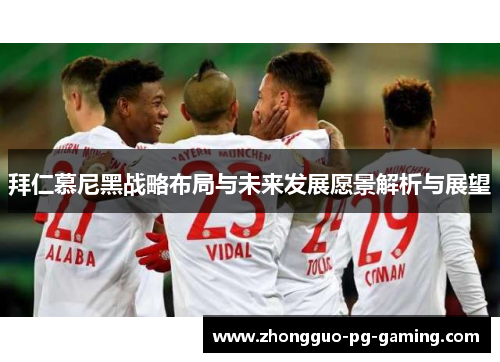 拜仁慕尼黑战略布局与未来发展愿景解析与展望