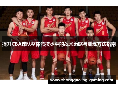 提升CBA球队整体竞技水平的战术策略与训练方法指南