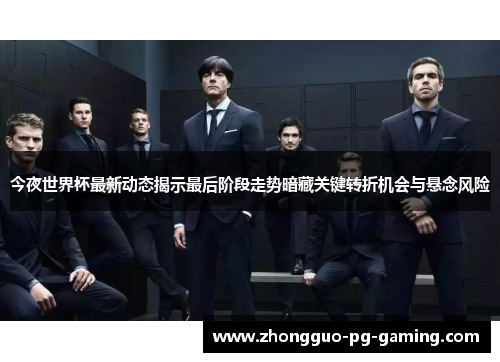今夜世界杯最新动态揭示最后阶段走势暗藏关键转折机会与悬念风险