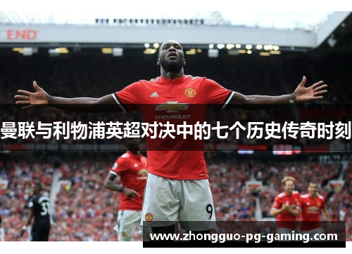 曼联与利物浦英超对决中的七个历史传奇时刻