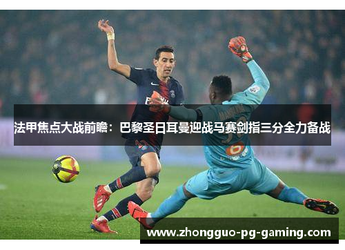 法甲焦点大战前瞻：巴黎圣日耳曼迎战马赛剑指三分全力备战